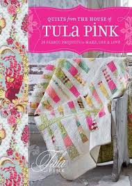 Quilts from The House of Tula Pink, 20 Fabric Projects to Make, Use & Love